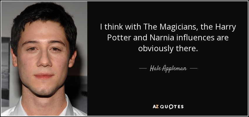 I think with The Magicians, the Harry Potter and Narnia influences are obviously there. - Hale Appleman