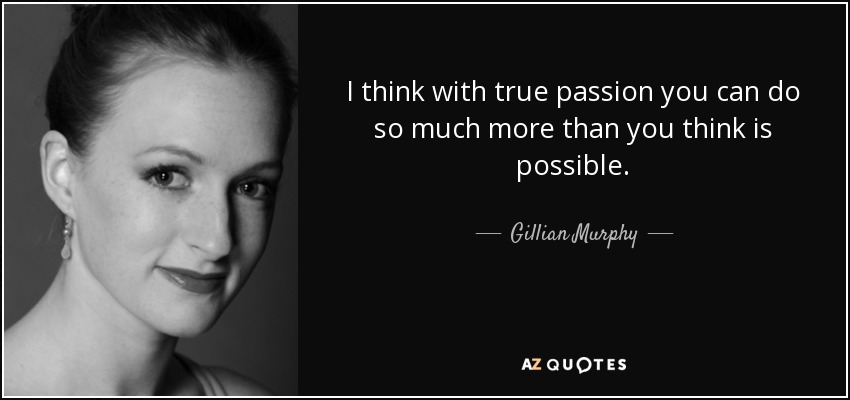 I think with true passion you can do so much more than you think is possible. - Gillian Murphy