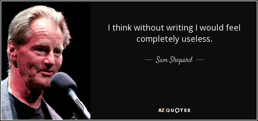 I think without writing I would feel completely useless. - Sam Shepard