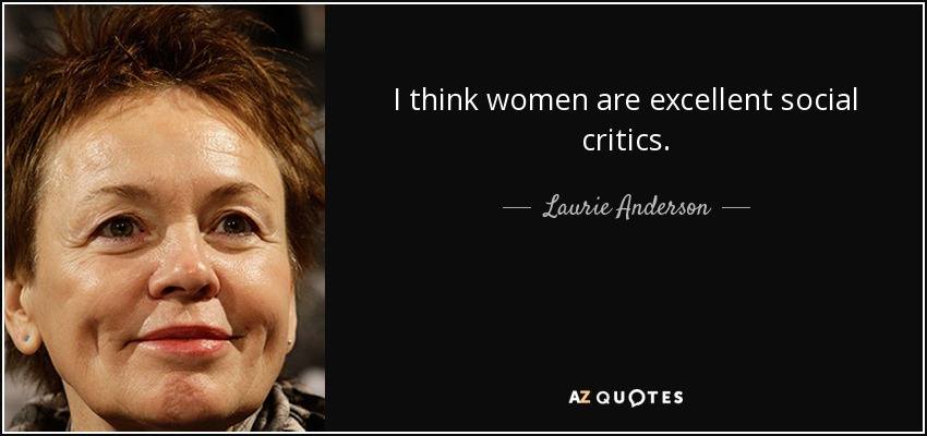 I think women are excellent social critics. - Laurie Anderson