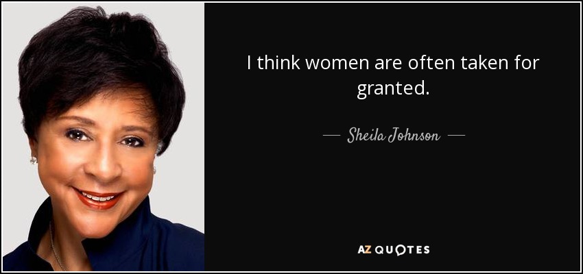 I think women are often taken for granted. - Sheila Johnson