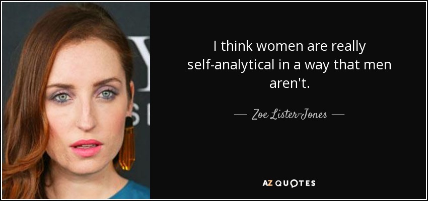 I think women are really self-analytical in a way that men aren't. - Zoe Lister-Jones