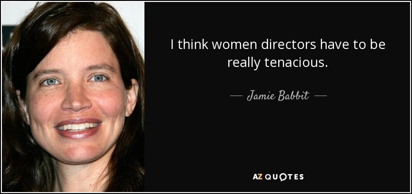 I think women directors have to be really tenacious. - Jamie Babbit