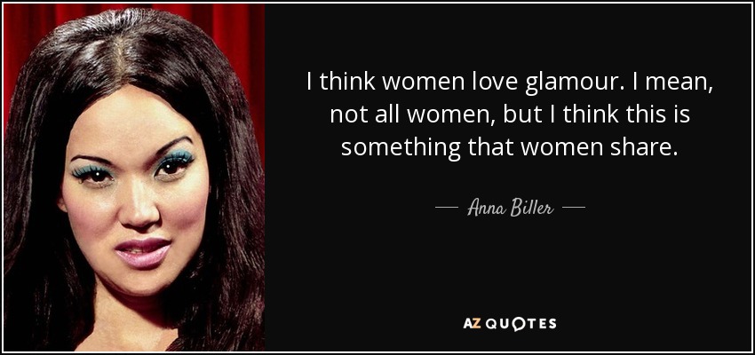 I think women love glamour. I mean, not all women, but I think this is something that women share. - Anna Biller