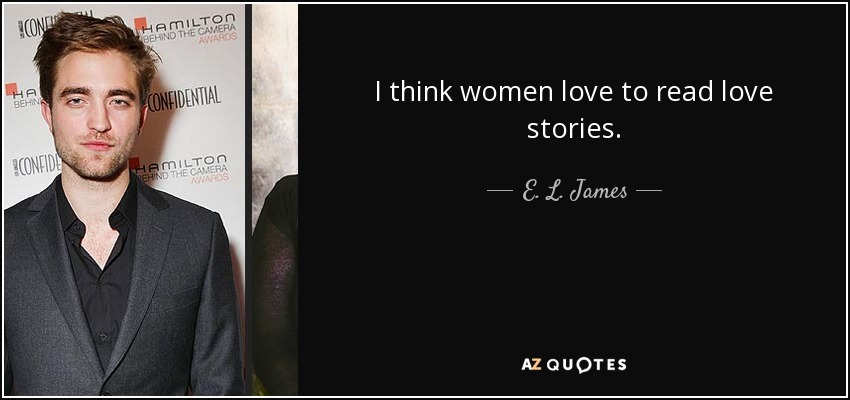 I think women love to read love stories. - E. L. James