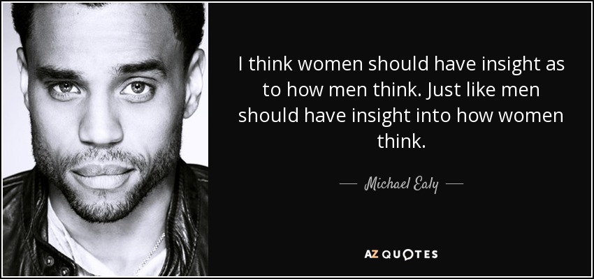 I think women should have insight as to how men think. Just like men should have insight into how women think. - Michael Ealy