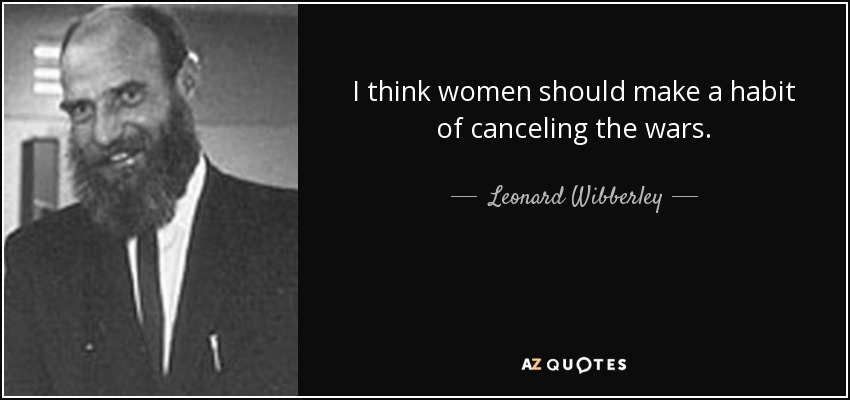 I think women should make a habit of canceling the wars. - Leonard Wibberley