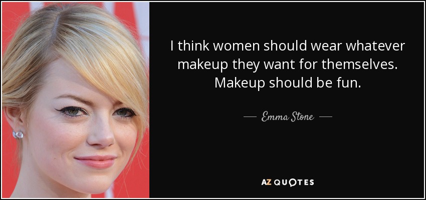 I think women should wear whatever makeup they want for themselves. Makeup should be fun. - Emma Stone