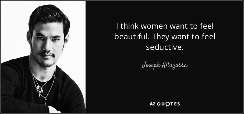 I think women want to feel beautiful. They want to feel seductive. - Joseph Altuzarra