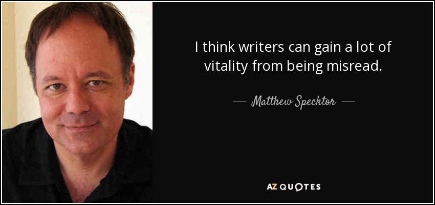 I think writers can gain a lot of vitality from being misread. - Matthew Specktor