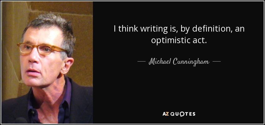 I think writing is, by definition, an optimistic act. - Michael Cunningham