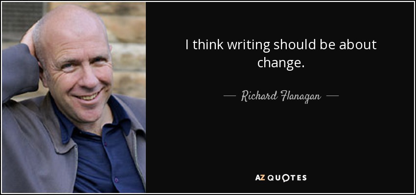 I think writing should be about change. - Richard Flanagan