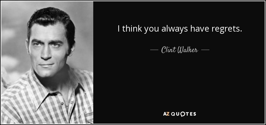 I think you always have regrets. - Clint Walker