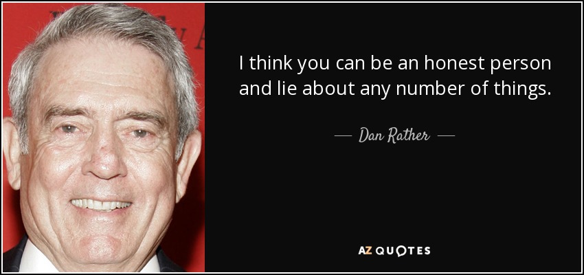 I think you can be an honest person and lie about any number of things. - Dan Rather