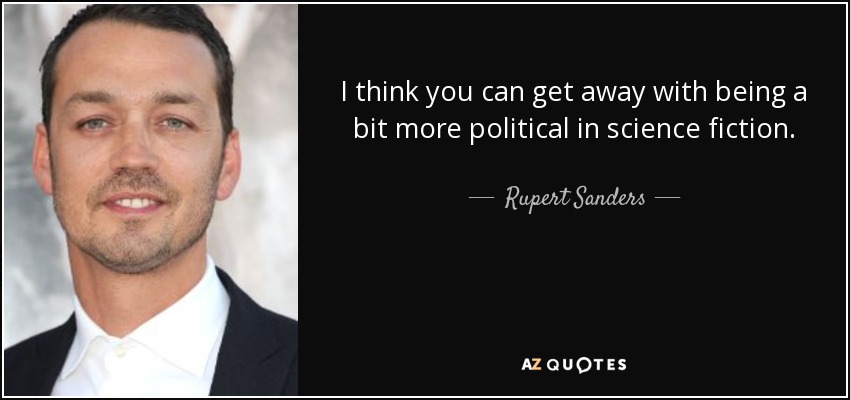 I think you can get away with being a bit more political in science fiction. - Rupert Sanders