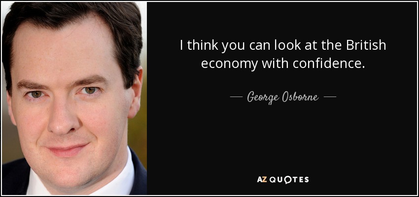 I think you can look at the British economy with confidence. - George Osborne