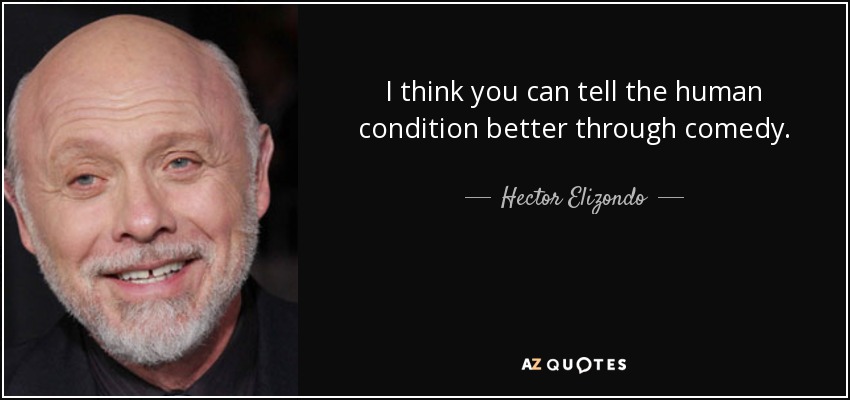 I think you can tell the human condition better through comedy. - Hector Elizondo