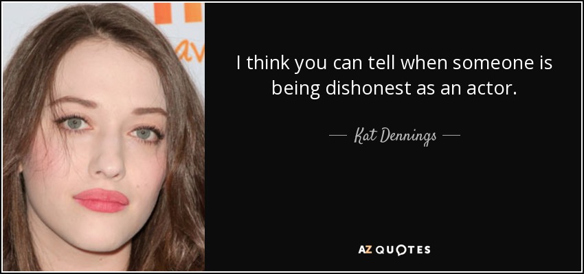 I think you can tell when someone is being dishonest as an actor. - Kat Dennings