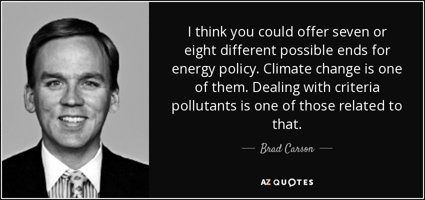 I think you could offer seven or eight different possible ends for energy policy. Climate change is one of them. Dealing with criteria pollutants is one of those related to that. - Brad Carson