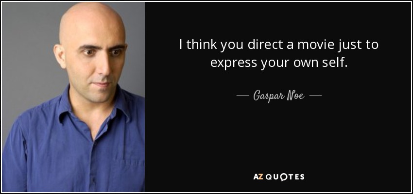 I think you direct a movie just to express your own self. - Gaspar Noe