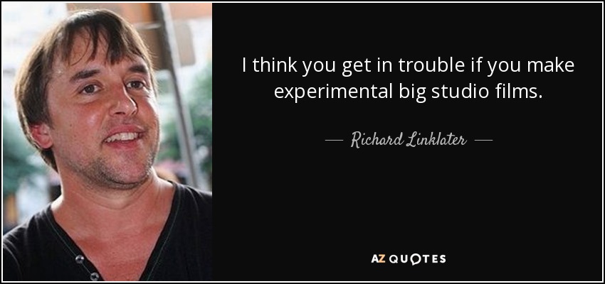 I think you get in trouble if you make experimental big studio films. - Richard Linklater