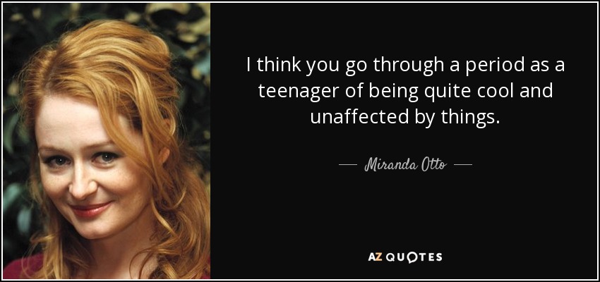 I think you go through a period as a teenager of being quite cool and unaffected by things. - Miranda Otto
