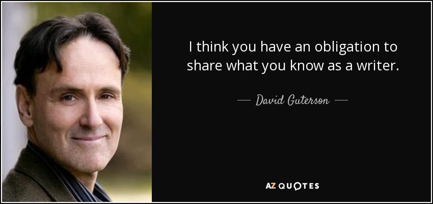 I think you have an obligation to share what you know as a writer. - David Guterson