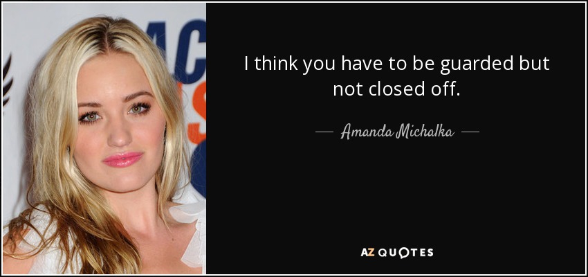 I think you have to be guarded but not closed off. - Amanda Michalka