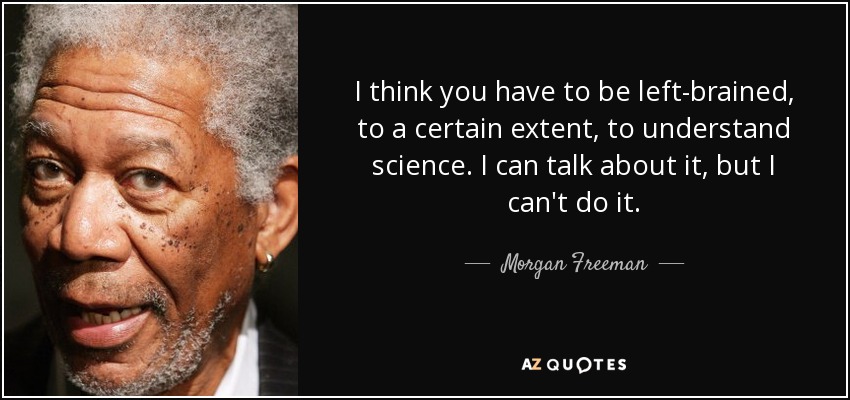 I think you have to be left-brained, to a certain extent, to understand science. I can talk about it, but I can't do it. - Morgan Freeman