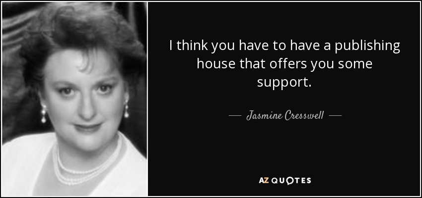 I think you have to have a publishing house that offers you some support. - Jasmine Cresswell