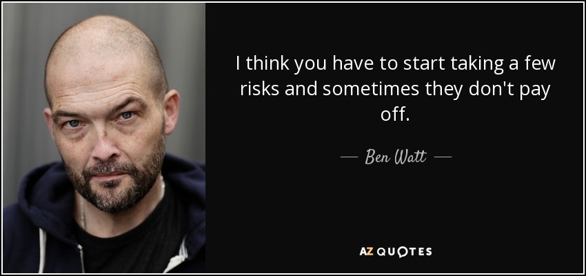 I think you have to start taking a few risks and sometimes they don't pay off. - Ben Watt