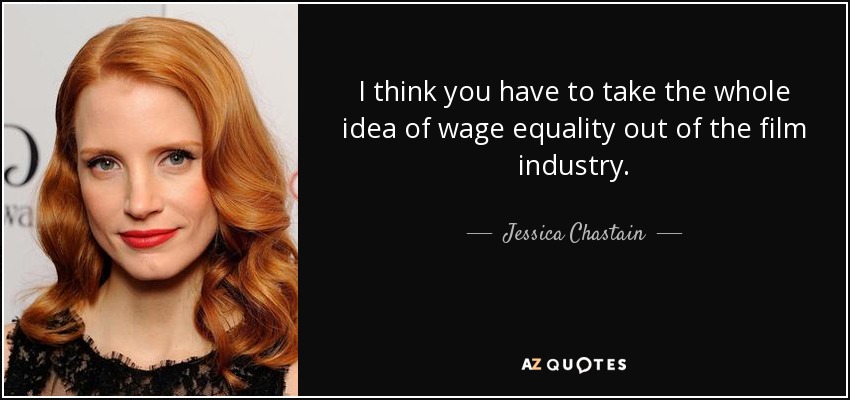 I think you have to take the whole idea of wage equality out of the film industry. - Jessica Chastain