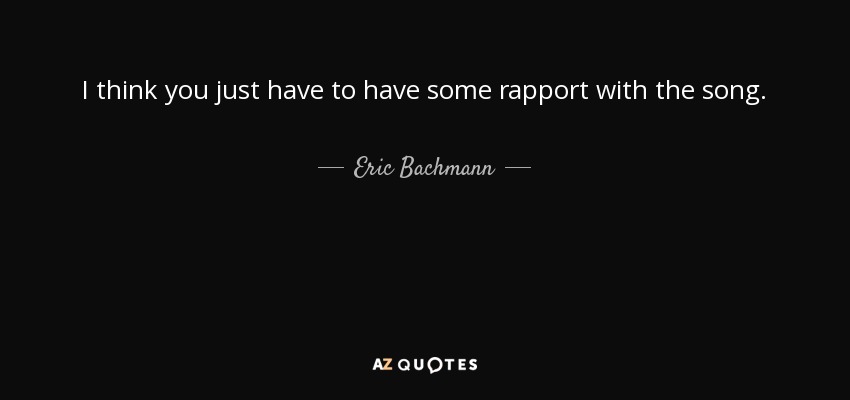 I think you just have to have some rapport with the song. - Eric Bachmann