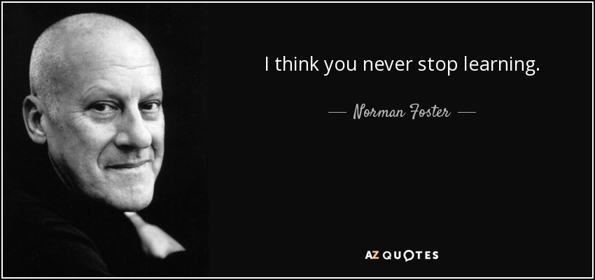 I think you never stop learning. - Norman Foster