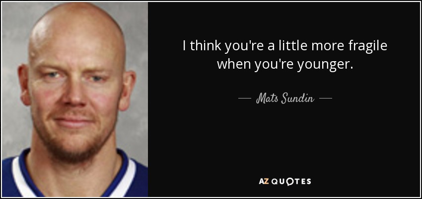 I think you're a little more fragile when you're younger. - Mats Sundin