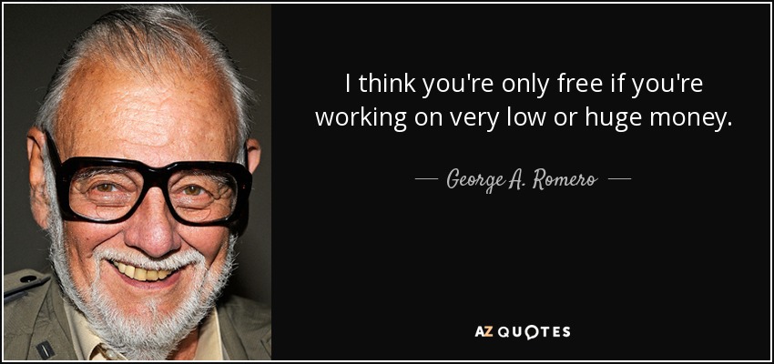 I think you're only free if you're working on very low or huge money. - George A. Romero