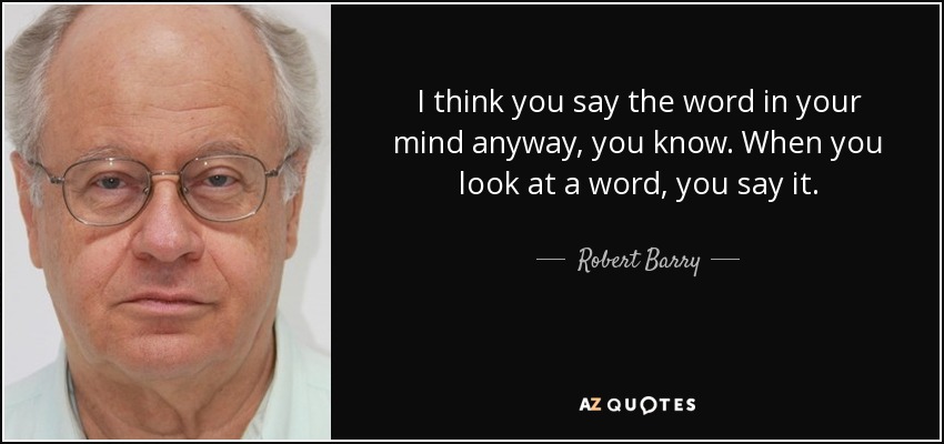 I think you say the word in your mind anyway, you know. When you look at a word, you say it. - Robert Barry