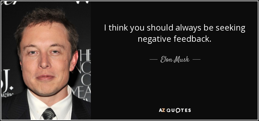 I think you should always be seeking negative feedback. - Elon Musk