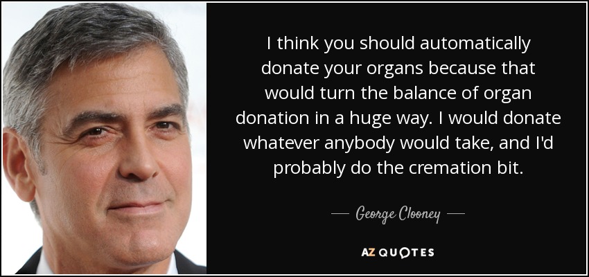 George Clooney quote: I think you should automatically donate your organs  because that...
