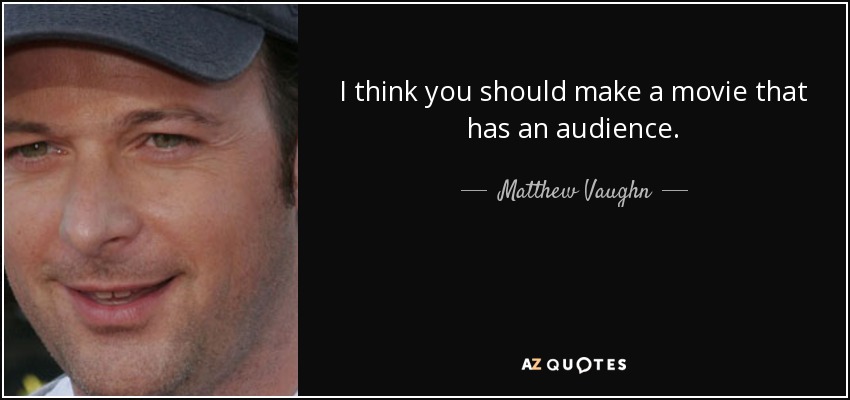 I think you should make a movie that has an audience. - Matthew Vaughn