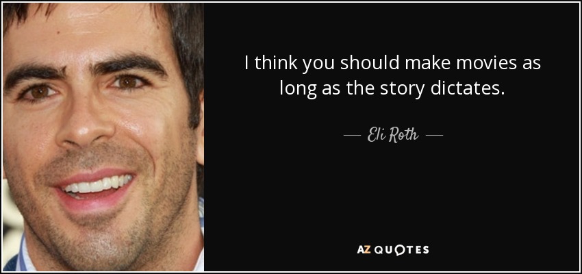 I think you should make movies as long as the story dictates. - Eli Roth