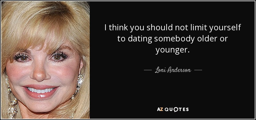 I think you should not limit yourself to dating somebody older or younger. - Loni Anderson