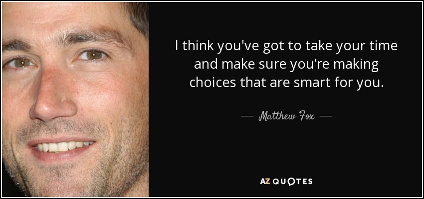 I think you've got to take your time and make sure you're making choices that are smart for you. - Matthew Fox