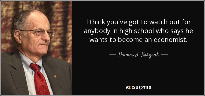 I think you've got to watch out for anybody in high school who says he wants to become an economist. - Thomas J. Sargent