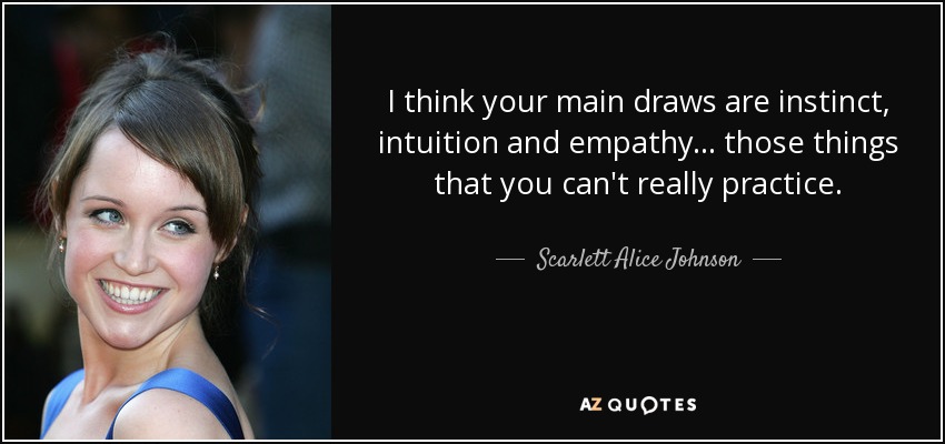 I think your main draws are instinct, intuition and empathy... those things that you can't really practice. - Scarlett Alice Johnson