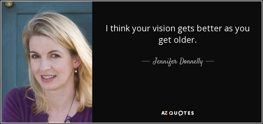 I think your vision gets better as you get older. - Jennifer Donnelly