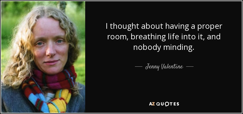 I thought about having a proper room, breathing life into it, and nobody minding. - Jenny Valentine