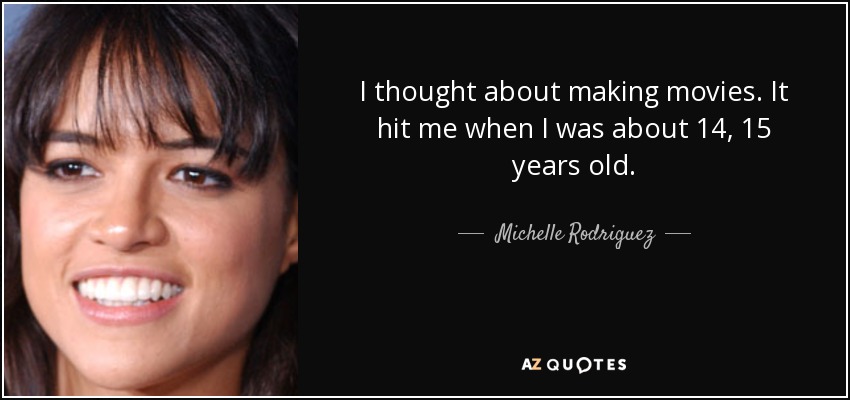 I thought about making movies. It hit me when I was about 14, 15 years old. - Michelle Rodriguez