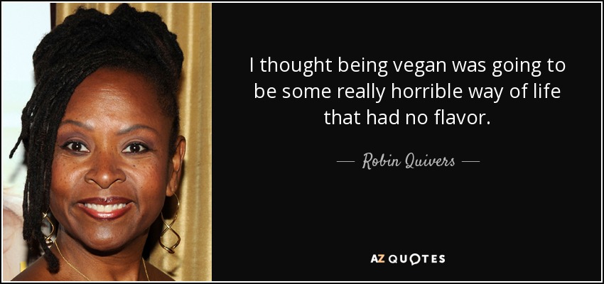 I thought being vegan was going to be some really horrible way of life that had no flavor. - Robin Quivers