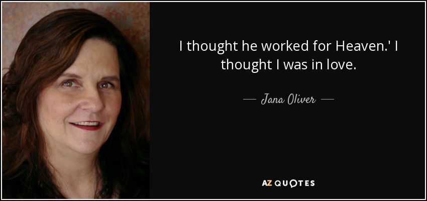 I thought he worked for Heaven.' I thought I was in love. - Jana Oliver